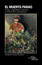 Cargar imagen en el visor de la galería, El muerto parao. Velorios, marginalidad y performance  en el Puerto Rico contemporáneo. Luis Javier Cintrón-Gutiérrez
